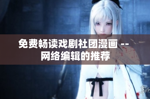 免费畅读戏剧社团漫画 -- 网络编辑的推荐