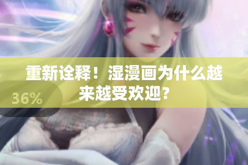 重新诠释！湿漫画为什么越来越受欢迎？