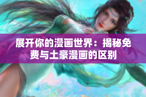 展开你的漫画世界：揭秘免费与土豪漫画的区别