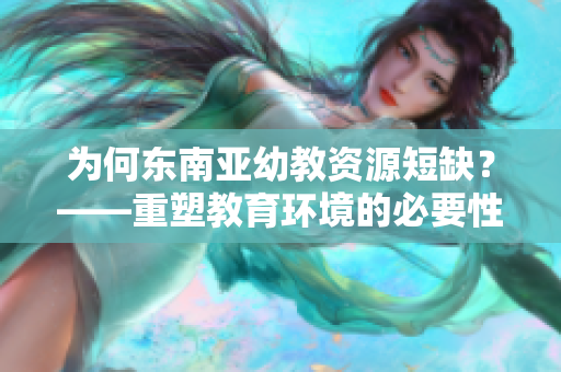 为何东南亚幼教资源短缺？——重塑教育环境的必要性