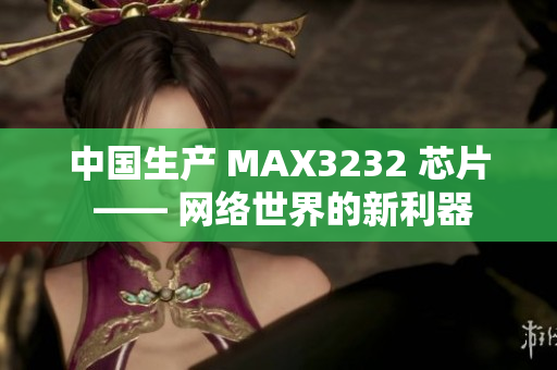 中国生产 MAX3232 芯片 —— 网络世界的新利器