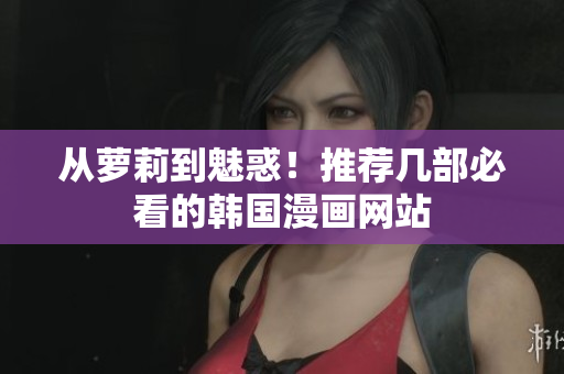 从萝莉到魅惑！推荐几部必看的韩国漫画网站