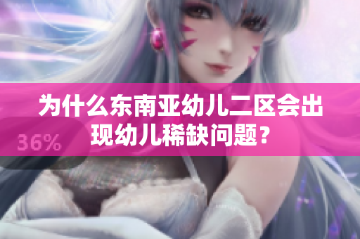 为什么东南亚幼儿二区会出现幼儿稀缺问题？