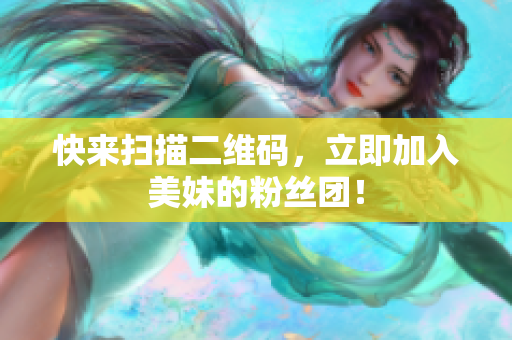 快来扫描二维码，立即加入美妹的粉丝团！