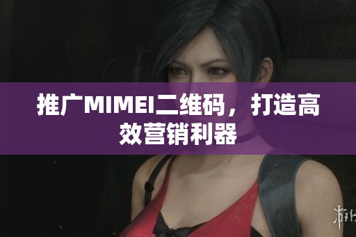 推广MIMEI二维码，打造高效营销利器