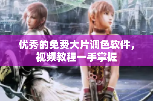 优秀的免费大片调色软件，视频教程一手掌握