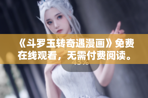 《斗罗玉转奇遇漫画》免费在线观看，无需付费阅读。