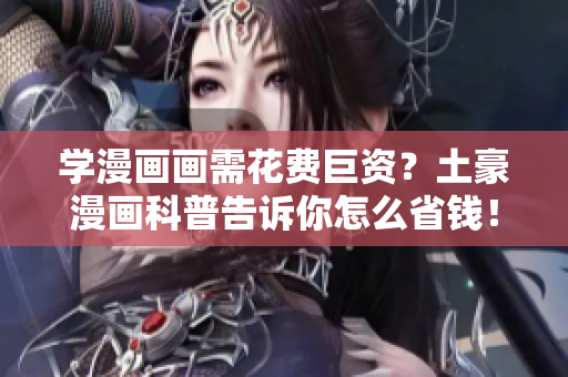 学漫画画需花费巨资？土豪漫画科普告诉你怎么省钱！