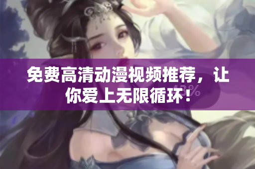 免费高清动漫视频推荐，让你爱上无限循环！