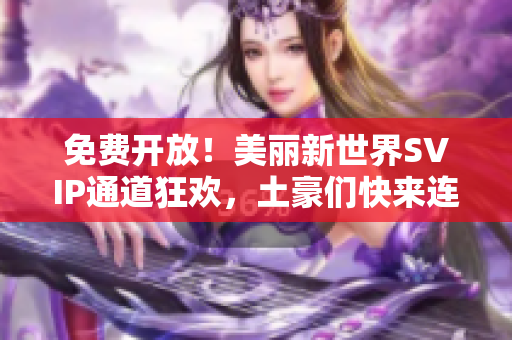 免费开放！美丽新世界SVIP通道狂欢，土豪们快来连线吧！