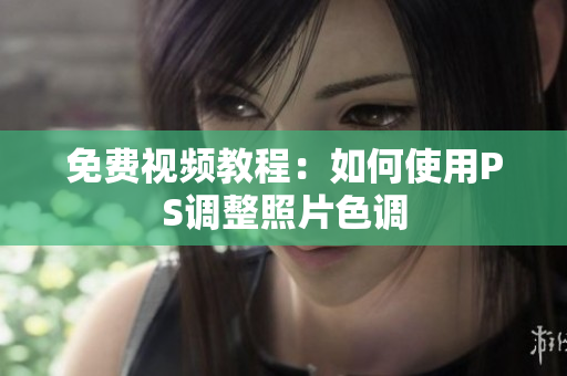 免费视频教程：如何使用PS调整照片色调