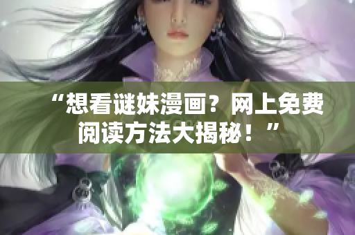 “想看谜妹漫画？网上免费阅读方法大揭秘！”