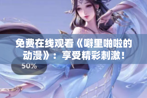 免费在线观看《噼里啪啦的动漫》：享受精彩刺激！