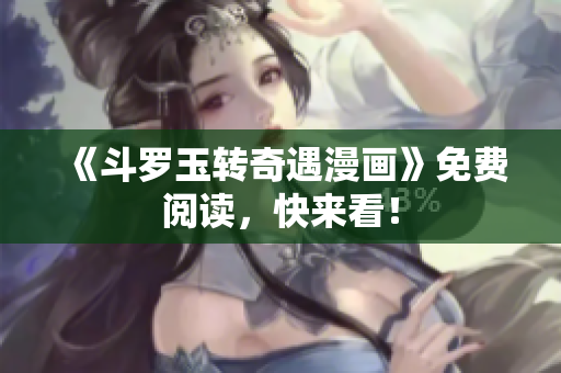 《斗罗玉转奇遇漫画》免费阅读，快来看！