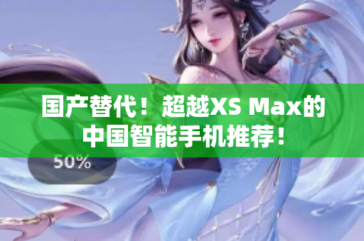 国产替代！超越XS Max的中国智能手机推荐！