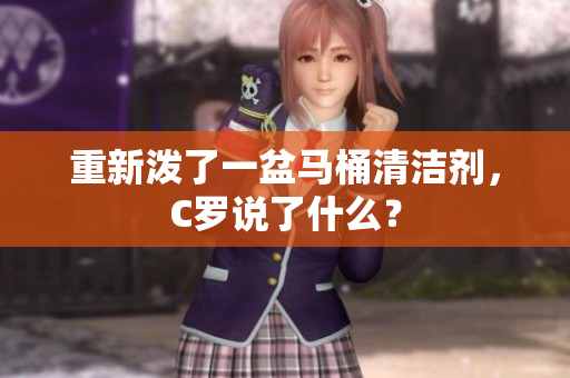 重新泼了一盆马桶清洁剂，C罗说了什么？