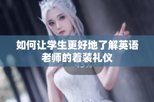 如何让学生更好地了解英语老师的着装礼仪