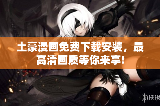 土豪漫画免费下载安装，最高清画质等你来享!