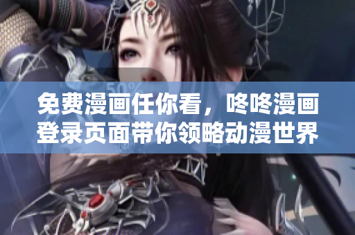 免费漫画任你看，咚咚漫画登录页面带你领略动漫世界