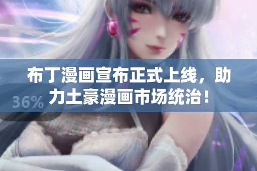布丁漫画宣布正式上线，助力土豪漫画市场统治！