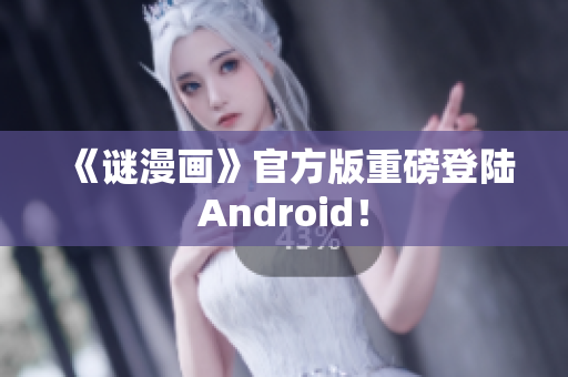 《谜漫画》官方版重磅登陆Android！
