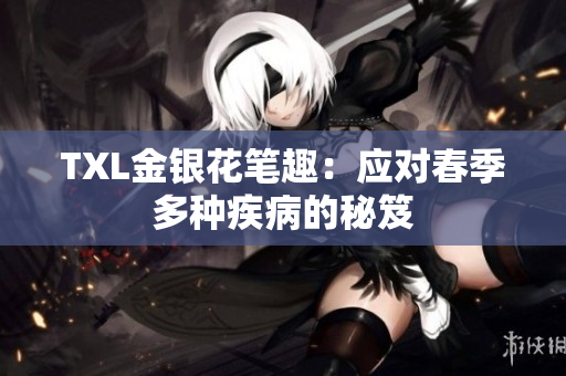 TXL金银花笔趣：应对春季多种疾病的秘笈