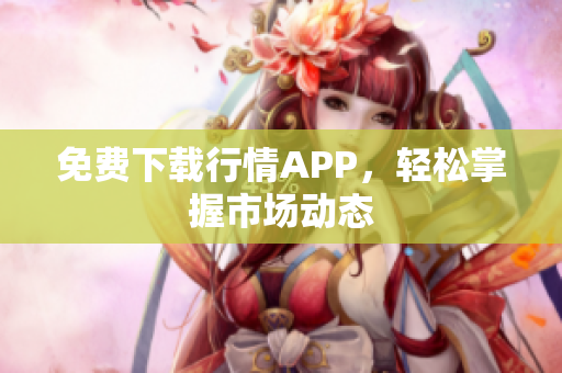 免费下载行情APP，轻松掌握市场动态