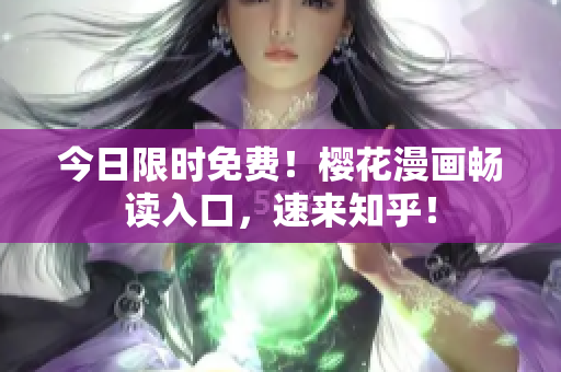 今日限时免费！樱花漫画畅读入口，速来知乎！