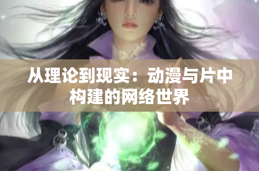 从理论到现实：动漫与片中构建的网络世界