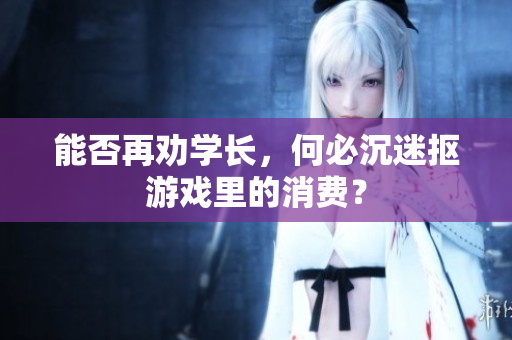 能否再劝学长，何必沉迷抠游戏里的消费？