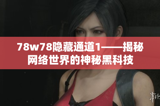 78w78隐藏通道1——揭秘网络世界的神秘黑科技