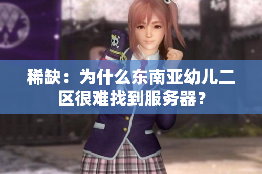 稀缺：为什么东南亚幼儿二区很难找到服务器？