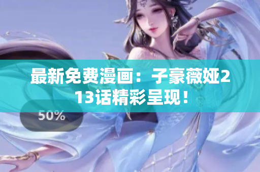 最新免费漫画：子豪薇娅213话精彩呈现！
