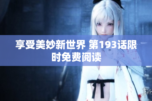 享受美妙新世界 第193话限时免费阅读