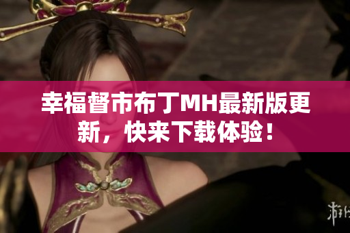 幸福督市布丁MH最新版更新，快来下载体验！