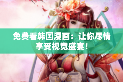 免费看韩国漫画：让你尽情享受视觉盛宴！