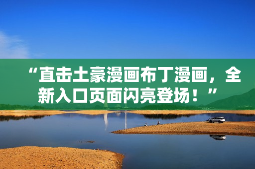 “直击土豪漫画布丁漫画，全新入口页面闪亮登场！”