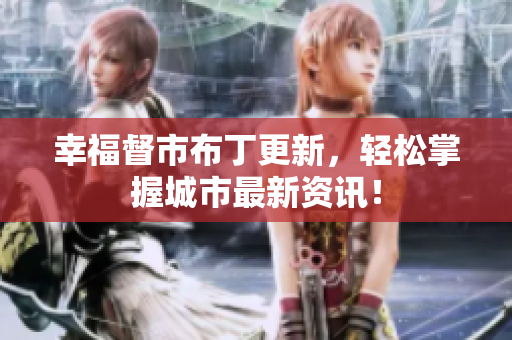 幸福督市布丁更新，轻松掌握城市最新资讯！