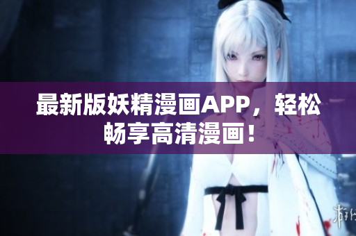 最新版妖精漫画APP，轻松畅享高清漫画！