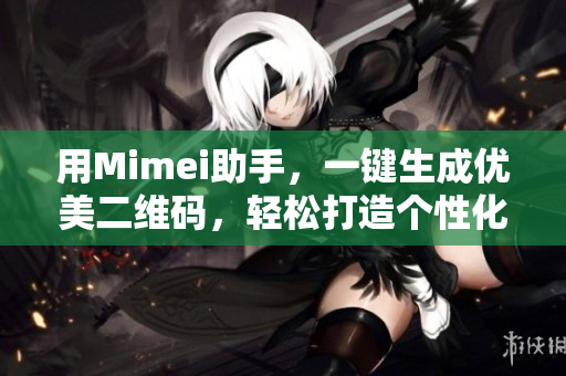 用Mimei助手，一键生成优美二维码，轻松打造个性化推广