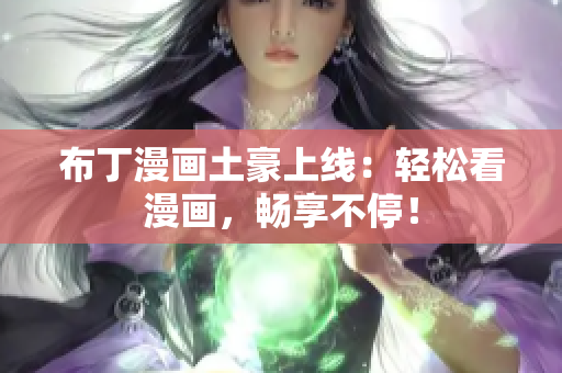 布丁漫画土豪上线：轻松看漫画，畅享不停！