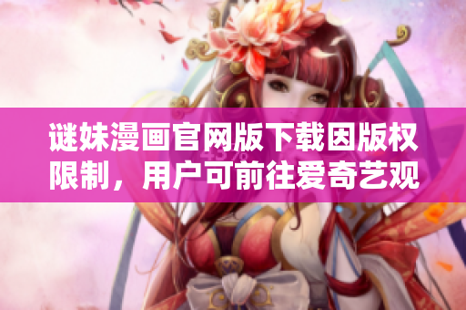谜妹漫画官网版下载因版权限制，用户可前往爱奇艺观看最新章节