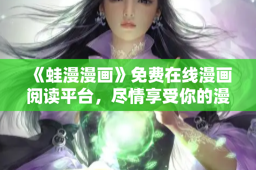 《蛙漫漫画》免费在线漫画阅读平台，尽情享受你的漫画时光