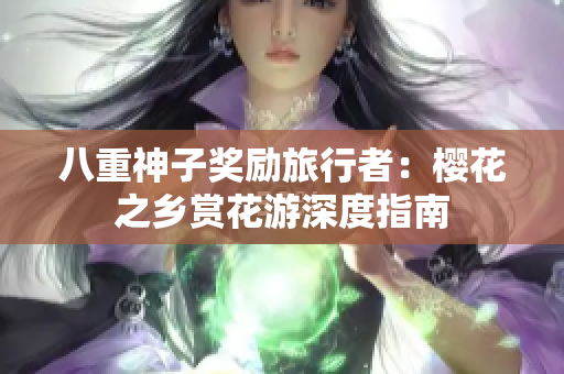 八重神子奖励旅行者：樱花之乡赏花游深度指南