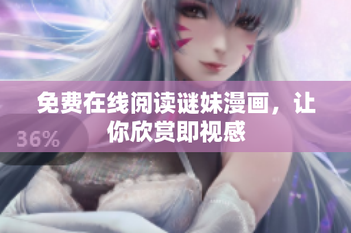 免费在线阅读谜妹漫画，让你欣赏即视感