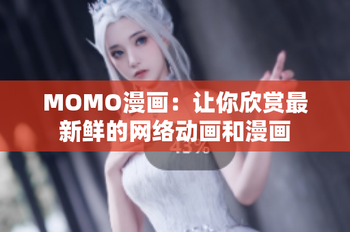 MOMO漫画：让你欣赏最新鲜的网络动画和漫画