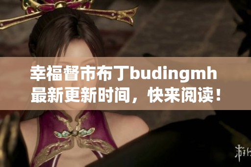 幸福督市布丁budingmh 最新更新时间，快来阅读！