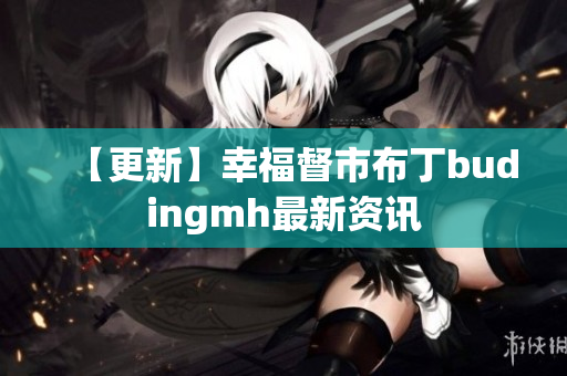 【更新】幸福督市布丁budingmh最新资讯
