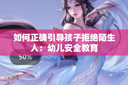 如何正确引导孩子拒绝陌生人：幼儿安全教育