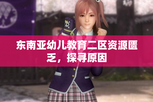 东南亚幼儿教育二区资源匮乏，探寻原因